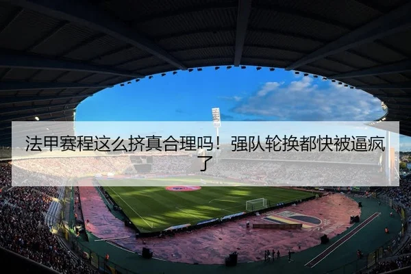 法甲赛程这么挤真合理吗！强队轮换都快被逼疯了