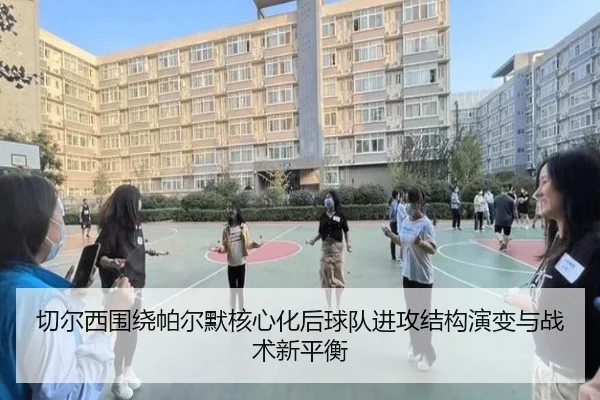 切尔西围绕帕尔默核心化后球队进攻结构演变与战术新平衡
