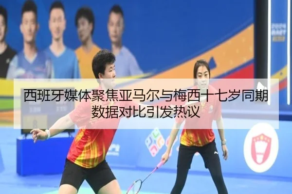 西班牙媒体聚焦亚马尔与梅西十七岁同期数据对比引发热议