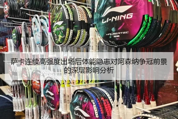 萨卡连续高强度出场后体能隐患对阿森纳争冠前景的深层影响分析