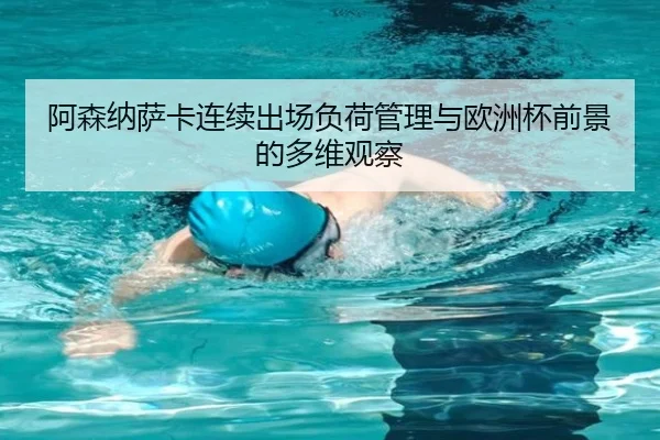 阿森纳萨卡连续出场负荷管理与欧洲杯前景的多维观察