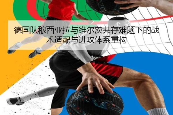 德国队穆西亚拉与维尔茨共存难题下的战术适配与进攻体系重构