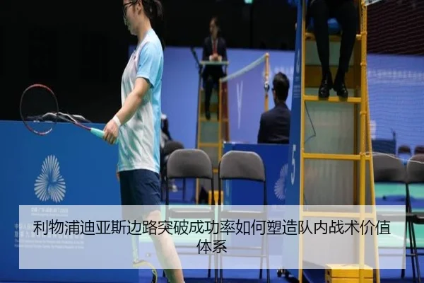 利物浦迪亚斯边路突破成功率如何塑造队内战术价值体系