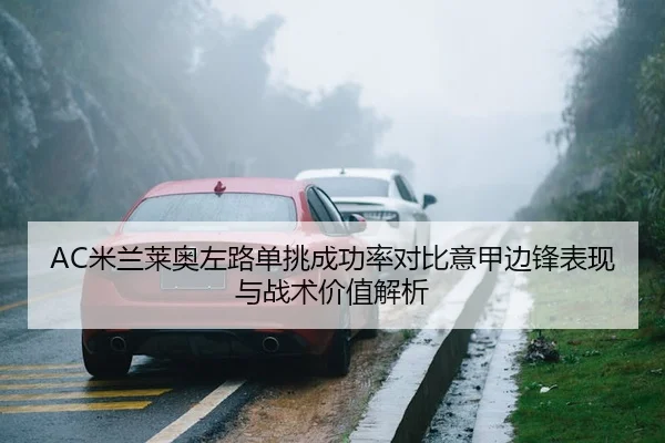 AC米兰莱奥左路单挑成功率对比意甲边锋表现与战术价值解析