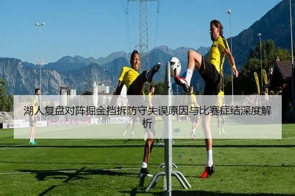 湖人复盘对阵掘金挡拆防守失误原因与比赛症结深度解析
