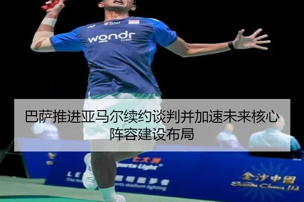 巴萨推进亚马尔续约谈判并加速未来核心阵容建设布局