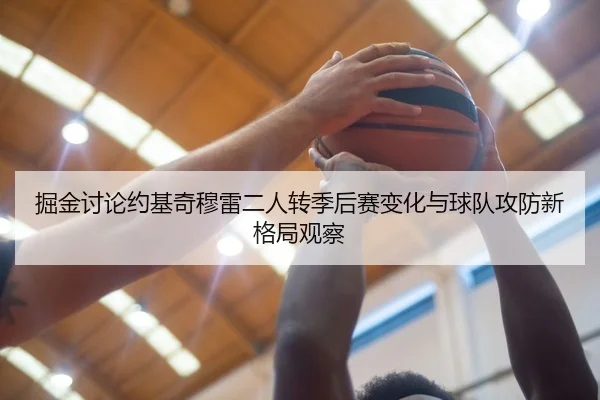 掘金讨论约基奇穆雷二人转季后赛变化与球队攻防新格局观察