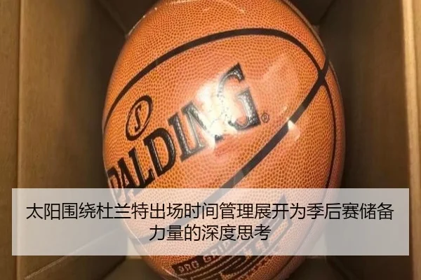 太阳围绕杜兰特出场时间管理展开为季后赛储备力量的深度思考