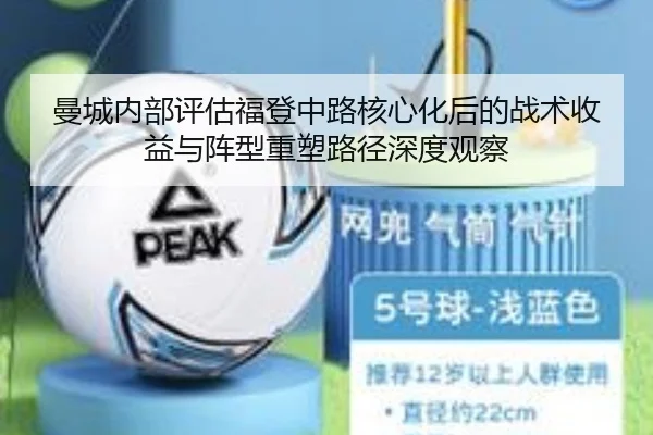 曼城内部评估福登中路核心化后的战术收益与阵型重塑路径深度观察