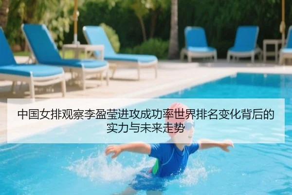 中国女排观察李盈莹进攻成功率世界排名变化背后的实力与未来走势