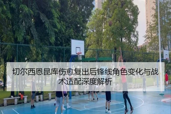 切尔西恩昆库伤愈复出后锋线角色变化与战术适配深度解析