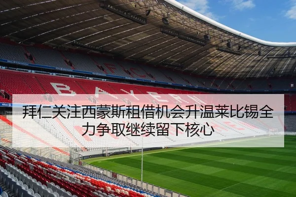 拜仁关注西蒙斯租借机会升温莱比锡全力争取继续留下核心