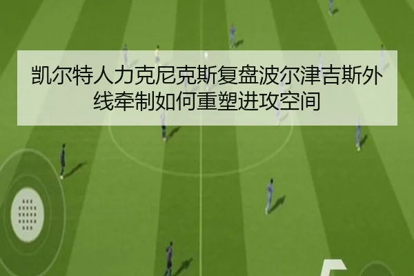 凯尔特人力克尼克斯复盘波尔津吉斯外线牵制如何重塑进攻空间