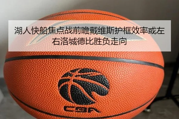 湖人快船焦点战前瞻戴维斯护框效率或左右洛城德比胜负走向